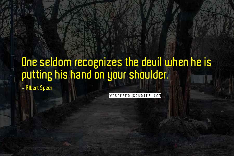 Albert Speer Quotes: One seldom recognizes the devil when he is putting his hand on your shoulder.