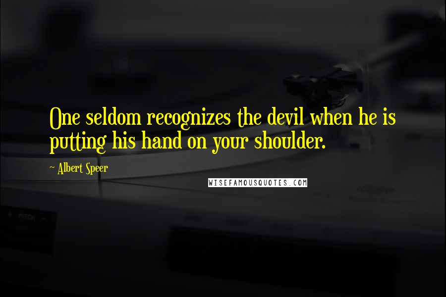 Albert Speer Quotes: One seldom recognizes the devil when he is putting his hand on your shoulder.