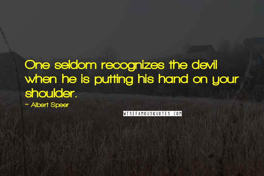 Albert Speer Quotes: One seldom recognizes the devil when he is putting his hand on your shoulder.