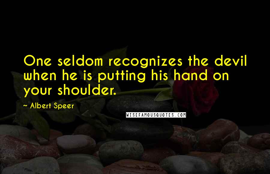 Albert Speer Quotes: One seldom recognizes the devil when he is putting his hand on your shoulder.