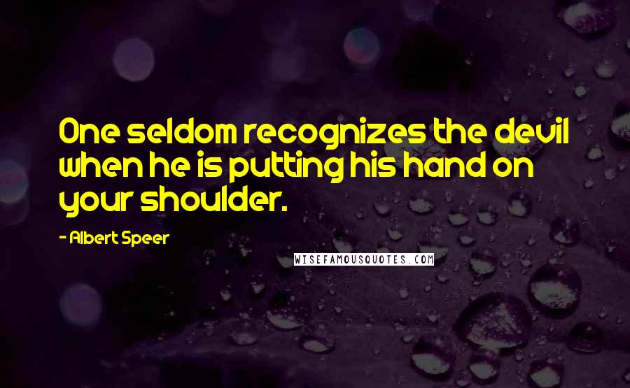 Albert Speer Quotes: One seldom recognizes the devil when he is putting his hand on your shoulder.