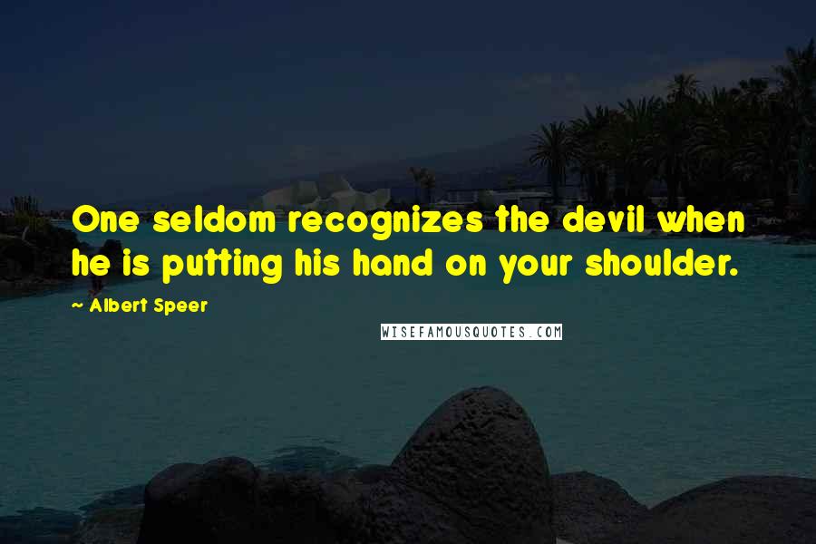 Albert Speer Quotes: One seldom recognizes the devil when he is putting his hand on your shoulder.