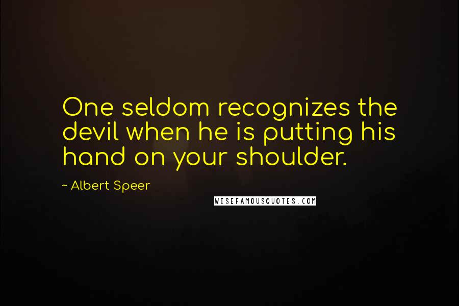 Albert Speer Quotes: One seldom recognizes the devil when he is putting his hand on your shoulder.