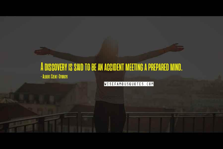 Albert Szent-Gyorgyi Quotes: A discovery is said to be an accident meeting a prepared mind.