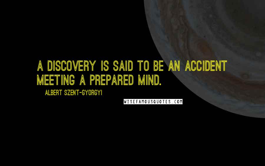 Albert Szent-Gyorgyi Quotes: A discovery is said to be an accident meeting a prepared mind.