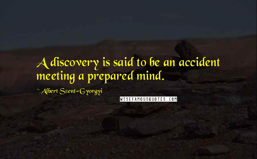 Albert Szent-Gyorgyi Quotes: A discovery is said to be an accident meeting a prepared mind.