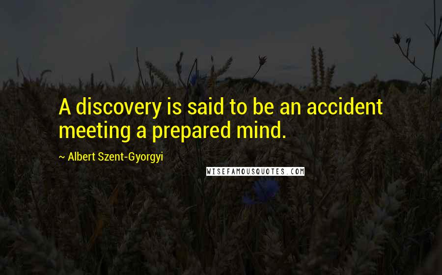 Albert Szent-Gyorgyi Quotes: A discovery is said to be an accident meeting a prepared mind.