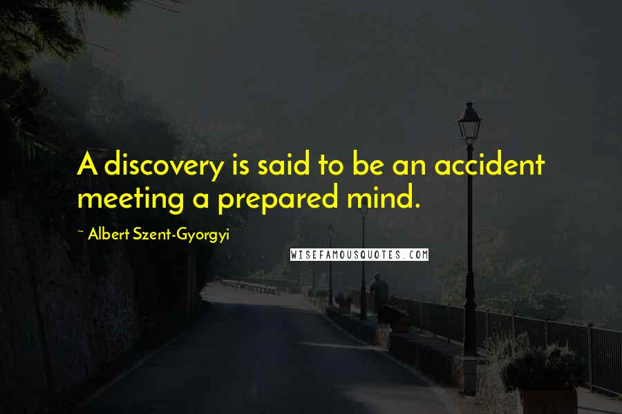 Albert Szent-Gyorgyi Quotes: A discovery is said to be an accident meeting a prepared mind.
