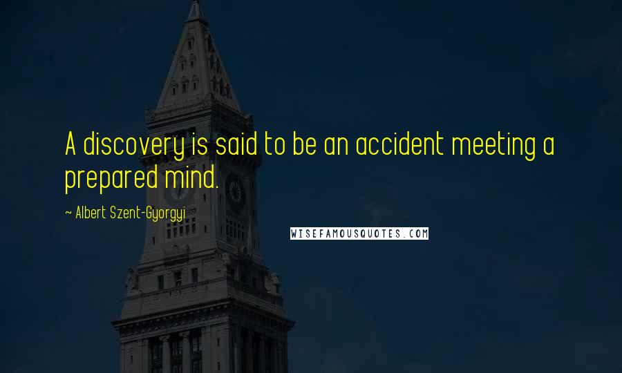 Albert Szent-Gyorgyi Quotes: A discovery is said to be an accident meeting a prepared mind.