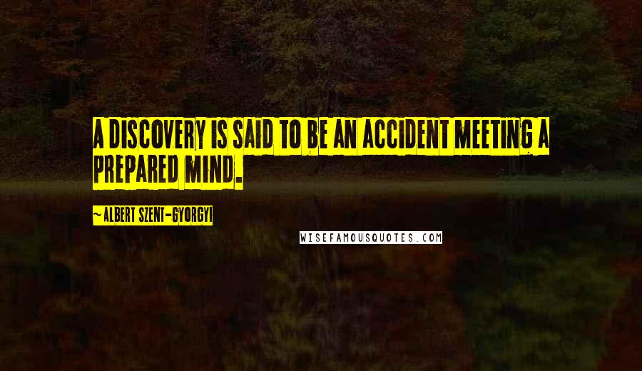 Albert Szent-Gyorgyi Quotes: A discovery is said to be an accident meeting a prepared mind.