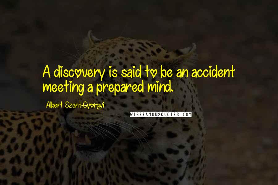 Albert Szent-Gyorgyi Quotes: A discovery is said to be an accident meeting a prepared mind.