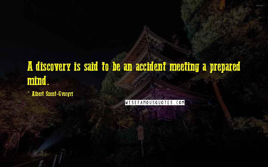 Albert Szent-Gyorgyi Quotes: A discovery is said to be an accident meeting a prepared mind.