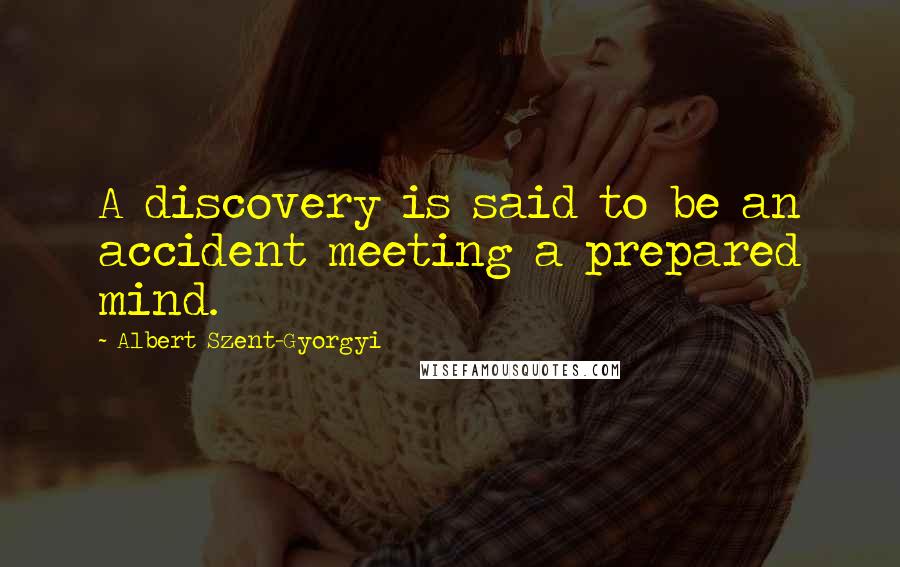 Albert Szent-Gyorgyi Quotes: A discovery is said to be an accident meeting a prepared mind.