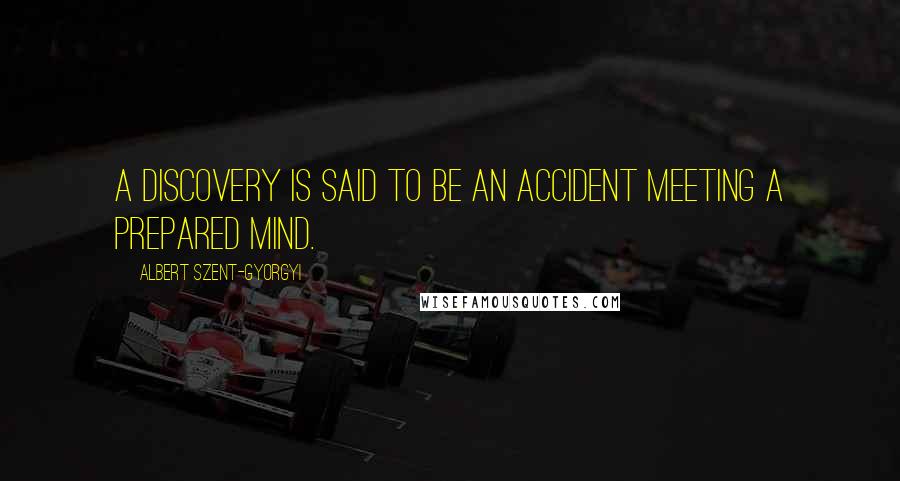 Albert Szent-Gyorgyi Quotes: A discovery is said to be an accident meeting a prepared mind.