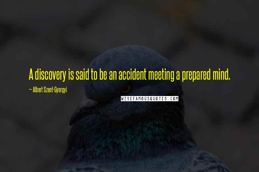 Albert Szent-Gyorgyi Quotes: A discovery is said to be an accident meeting a prepared mind.