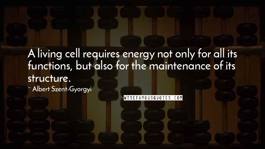 Albert Szent-Gyorgyi Quotes: A living cell requires energy not only for all its functions, but also for the maintenance of its structure.