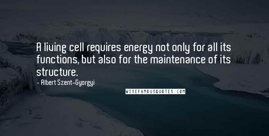 Albert Szent-Gyorgyi Quotes: A living cell requires energy not only for all its functions, but also for the maintenance of its structure.