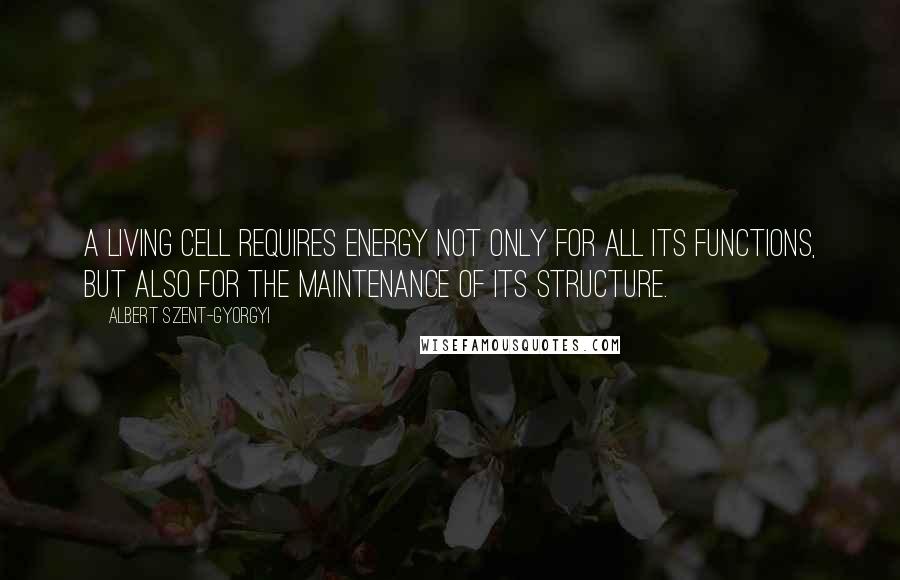 Albert Szent-Gyorgyi Quotes: A living cell requires energy not only for all its functions, but also for the maintenance of its structure.