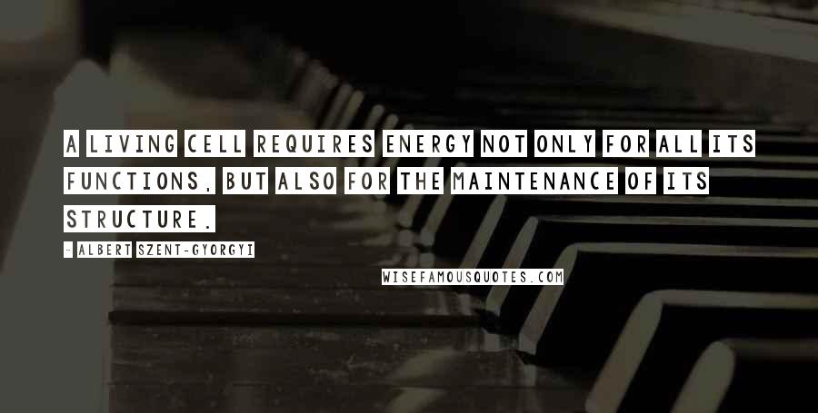 Albert Szent-Gyorgyi Quotes: A living cell requires energy not only for all its functions, but also for the maintenance of its structure.