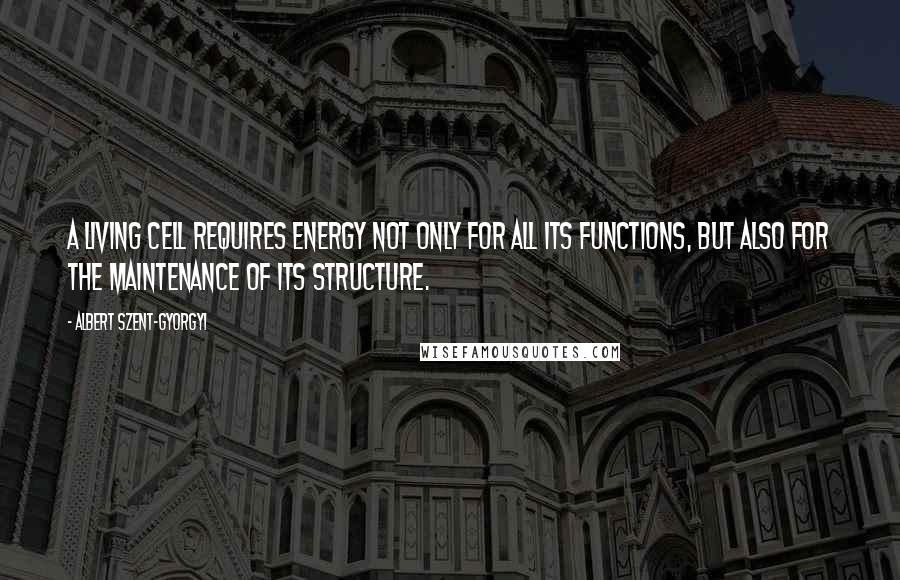 Albert Szent-Gyorgyi Quotes: A living cell requires energy not only for all its functions, but also for the maintenance of its structure.