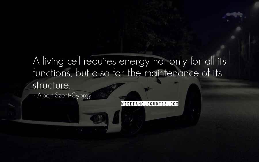 Albert Szent-Gyorgyi Quotes: A living cell requires energy not only for all its functions, but also for the maintenance of its structure.