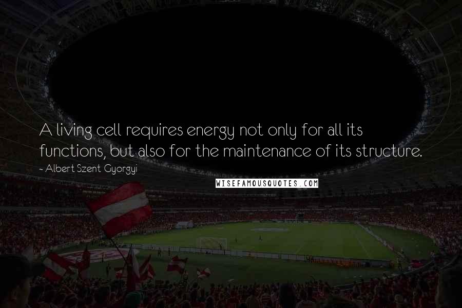 Albert Szent-Gyorgyi Quotes: A living cell requires energy not only for all its functions, but also for the maintenance of its structure.