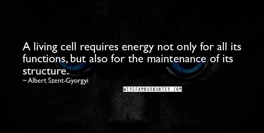 Albert Szent-Gyorgyi Quotes: A living cell requires energy not only for all its functions, but also for the maintenance of its structure.