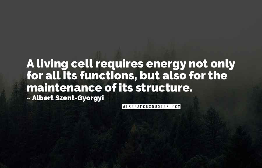 Albert Szent-Gyorgyi Quotes: A living cell requires energy not only for all its functions, but also for the maintenance of its structure.