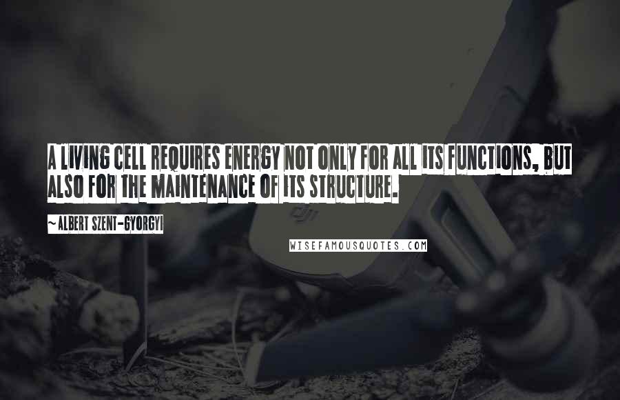 Albert Szent-Gyorgyi Quotes: A living cell requires energy not only for all its functions, but also for the maintenance of its structure.