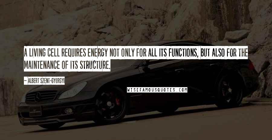 Albert Szent-Gyorgyi Quotes: A living cell requires energy not only for all its functions, but also for the maintenance of its structure.