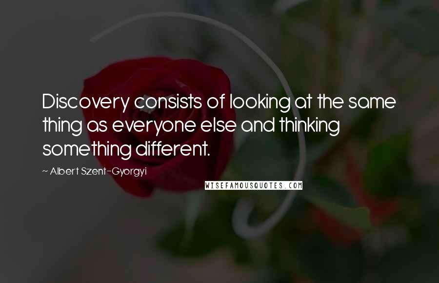 Albert Szent-Gyorgyi Quotes: Discovery consists of looking at the same thing as everyone else and thinking something different.