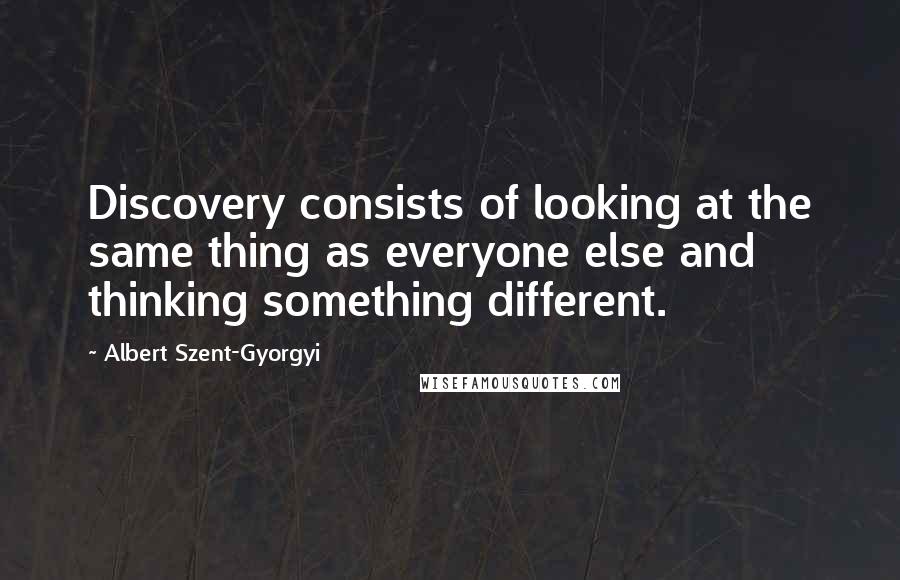 Albert Szent-Gyorgyi Quotes: Discovery consists of looking at the same thing as everyone else and thinking something different.