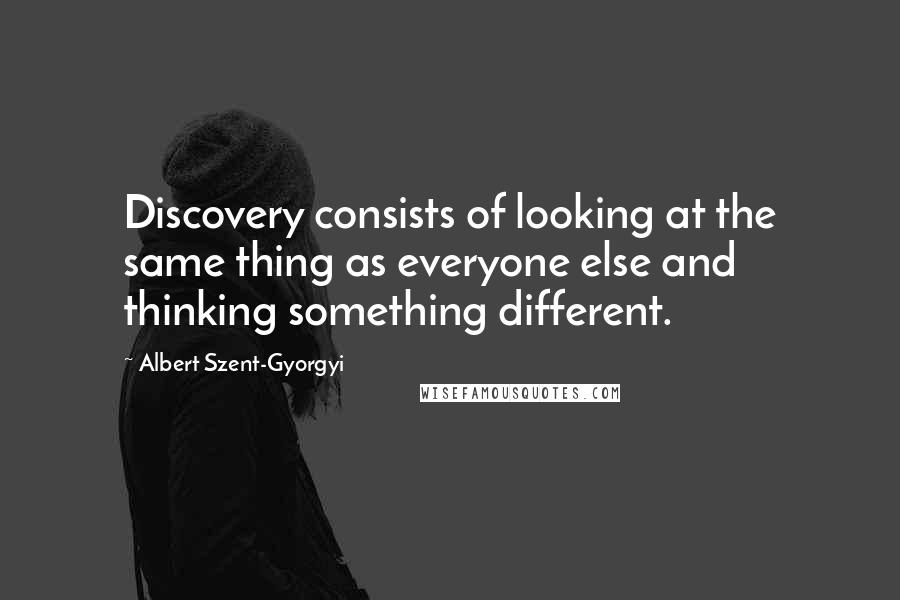 Albert Szent-Gyorgyi Quotes: Discovery consists of looking at the same thing as everyone else and thinking something different.