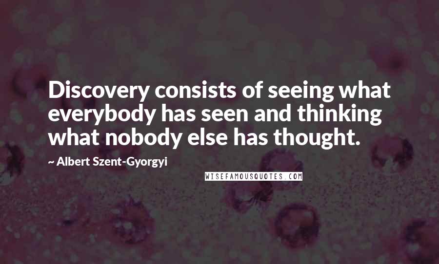 Albert Szent-Gyorgyi Quotes: Discovery consists of seeing what everybody has seen and thinking what nobody else has thought.