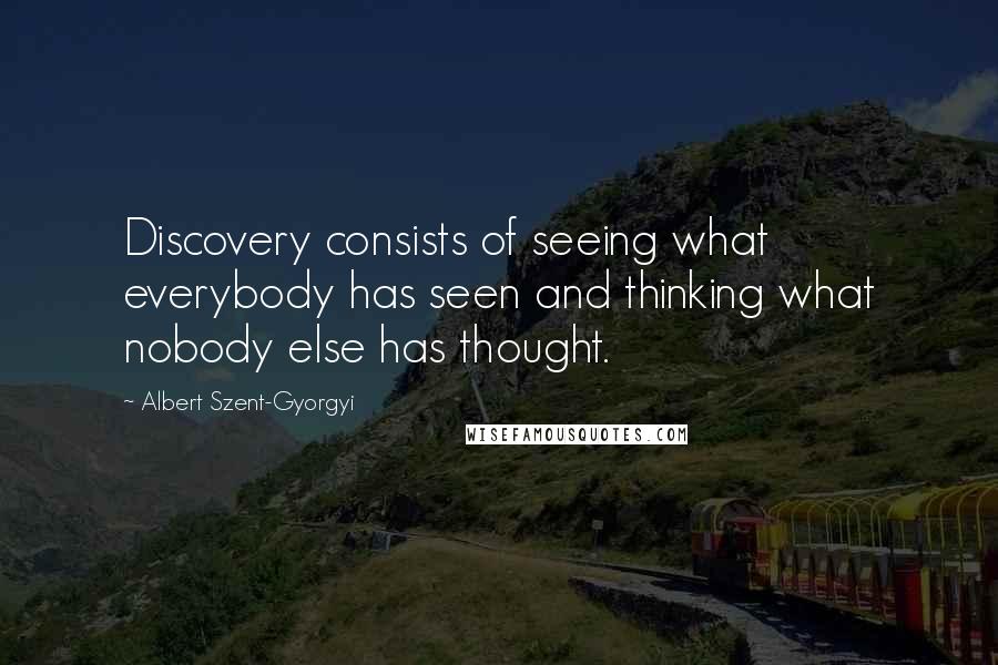 Albert Szent-Gyorgyi Quotes: Discovery consists of seeing what everybody has seen and thinking what nobody else has thought.
