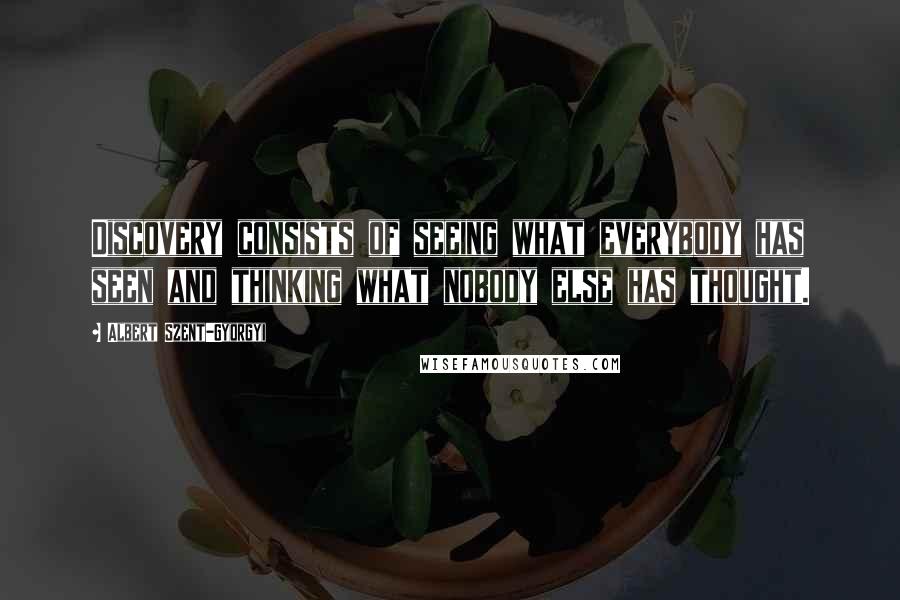 Albert Szent-Gyorgyi Quotes: Discovery consists of seeing what everybody has seen and thinking what nobody else has thought.