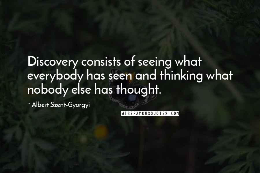Albert Szent-Gyorgyi Quotes: Discovery consists of seeing what everybody has seen and thinking what nobody else has thought.