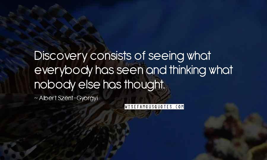 Albert Szent-Gyorgyi Quotes: Discovery consists of seeing what everybody has seen and thinking what nobody else has thought.