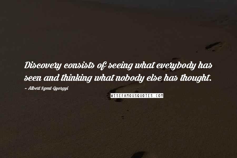 Albert Szent-Gyorgyi Quotes: Discovery consists of seeing what everybody has seen and thinking what nobody else has thought.