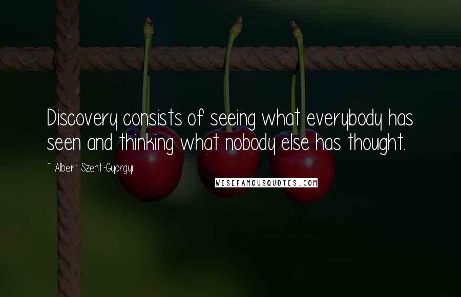 Albert Szent-Gyorgyi Quotes: Discovery consists of seeing what everybody has seen and thinking what nobody else has thought.