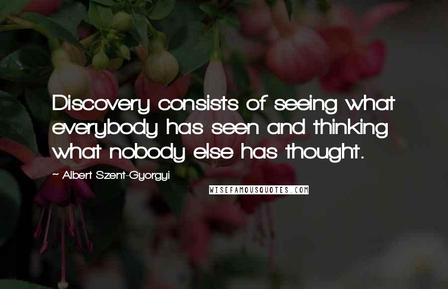 Albert Szent-Gyorgyi Quotes: Discovery consists of seeing what everybody has seen and thinking what nobody else has thought.