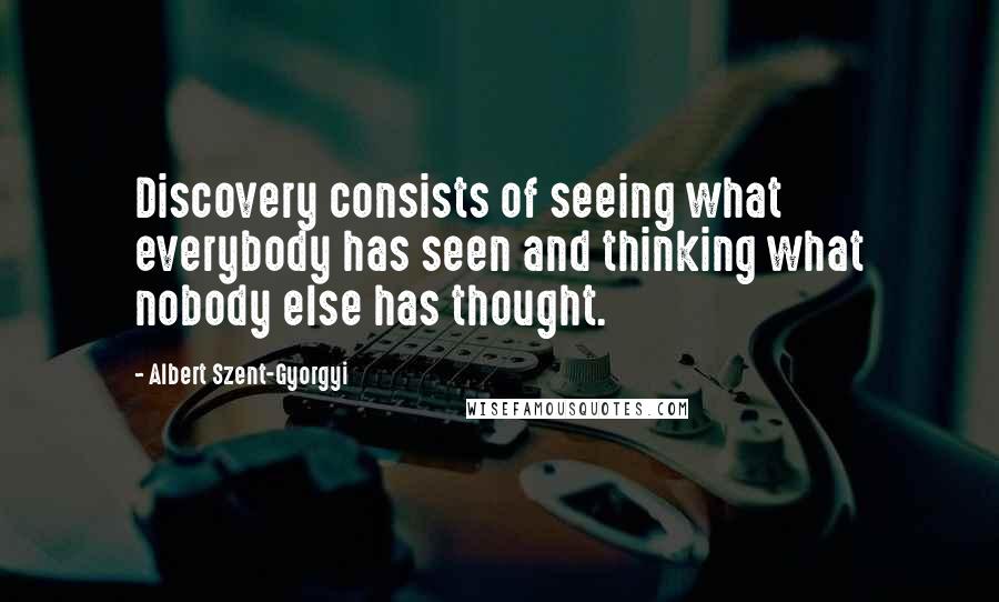 Albert Szent-Gyorgyi Quotes: Discovery consists of seeing what everybody has seen and thinking what nobody else has thought.