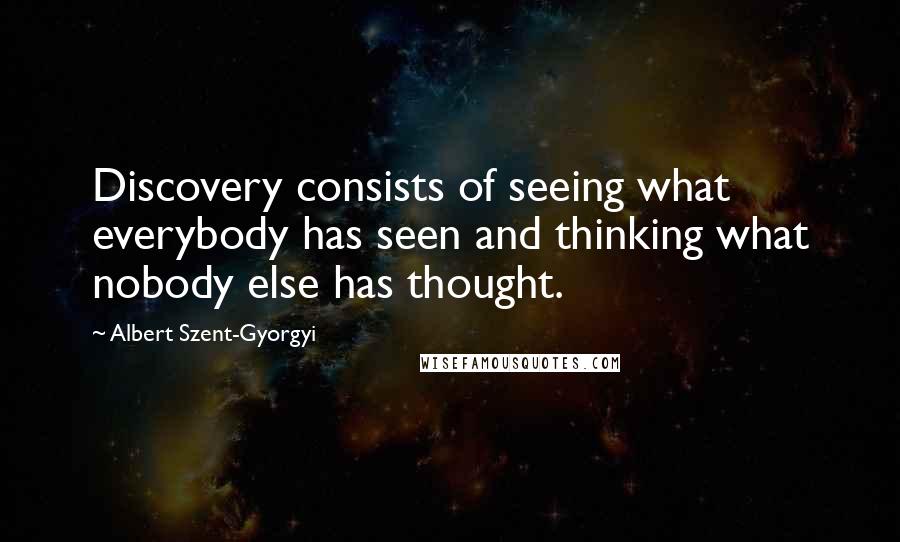 Albert Szent-Gyorgyi Quotes: Discovery consists of seeing what everybody has seen and thinking what nobody else has thought.