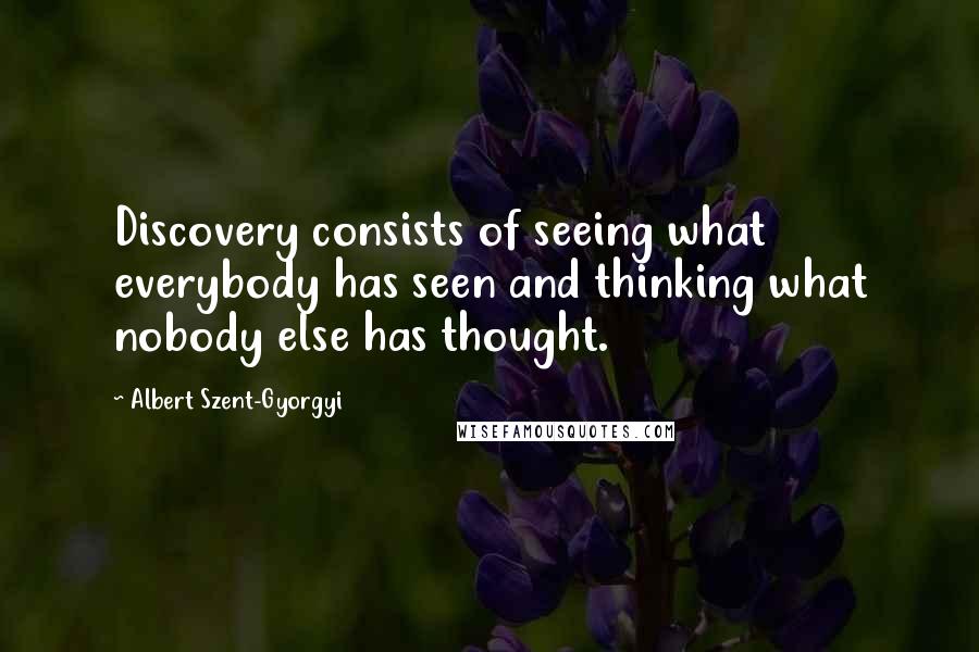 Albert Szent-Gyorgyi Quotes: Discovery consists of seeing what everybody has seen and thinking what nobody else has thought.