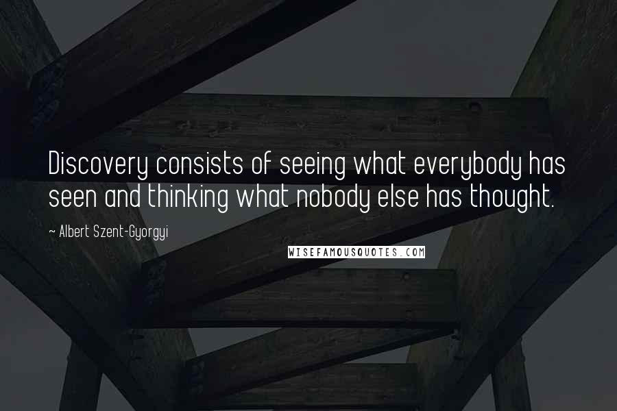 Albert Szent-Gyorgyi Quotes: Discovery consists of seeing what everybody has seen and thinking what nobody else has thought.