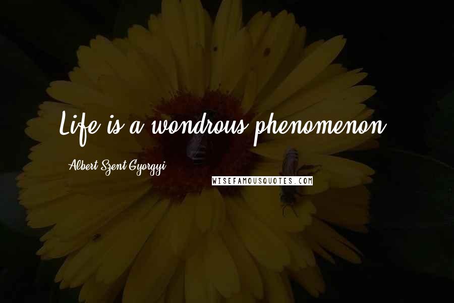 Albert Szent-Gyorgyi Quotes: Life is a wondrous phenomenon.