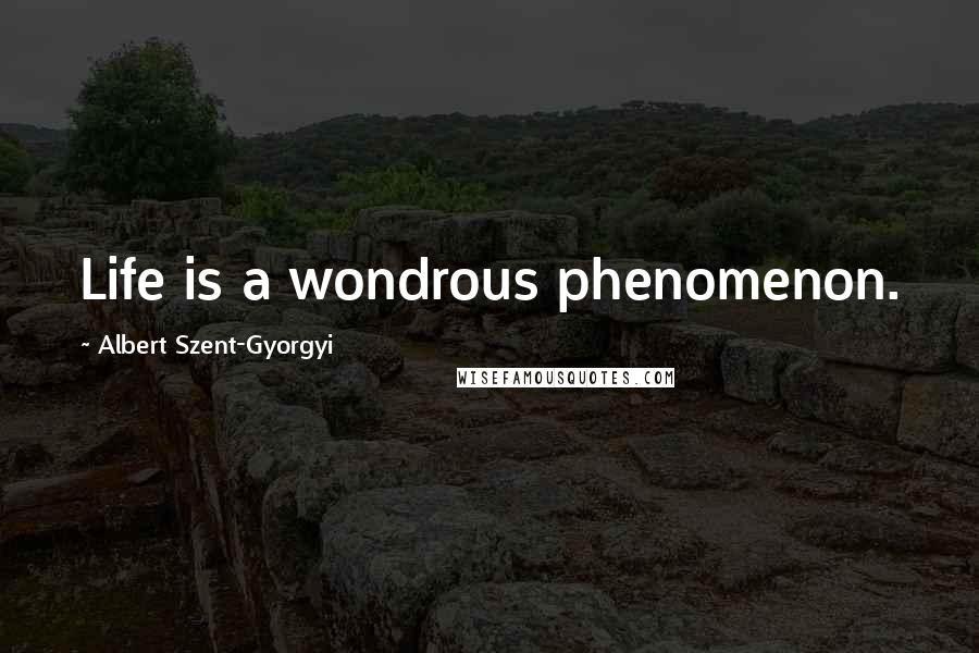 Albert Szent-Gyorgyi Quotes: Life is a wondrous phenomenon.
