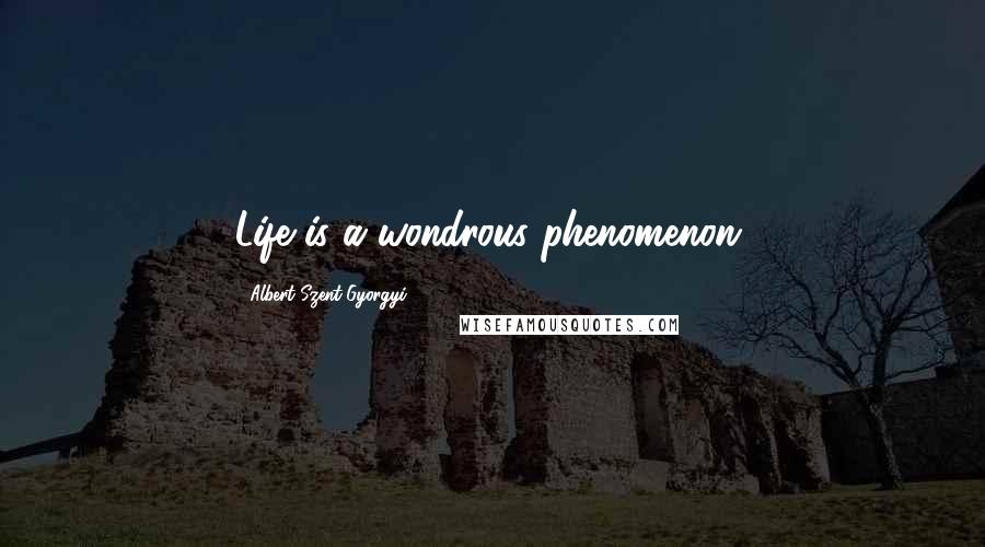 Albert Szent-Gyorgyi Quotes: Life is a wondrous phenomenon.