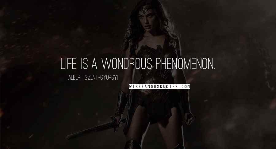 Albert Szent-Gyorgyi Quotes: Life is a wondrous phenomenon.