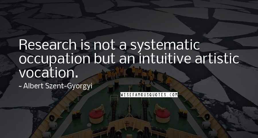 Albert Szent-Gyorgyi Quotes: Research is not a systematic occupation but an intuitive artistic vocation.